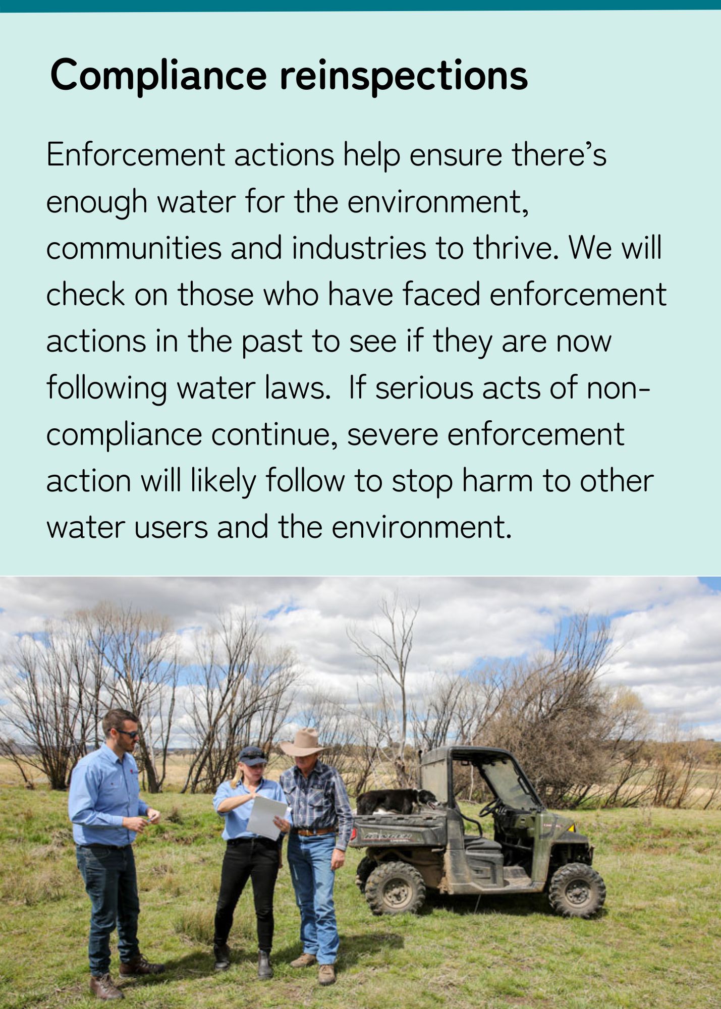 Enforcement actions help ensure there’s enough water for the environment, communities and industries to thrive. We will check on those who have faced enforcement actions in the past to see if they are now following water laws. If serious non-compliance continues, they could harm other water users and the environment.